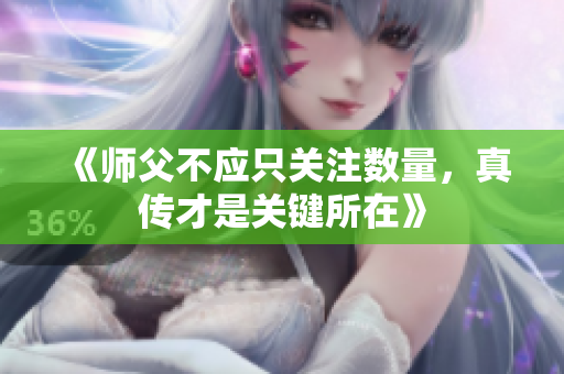 《师父不应只关注数量，真传才是关键所在》
