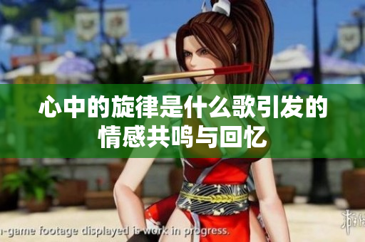 心中的旋律是什么歌引发的情感共鸣与回忆