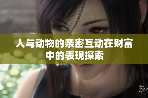 人与动物的亲密互动在财富中的表现探索
