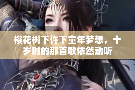 樱花树下许下童年梦想，十岁时的那首歌依然动听