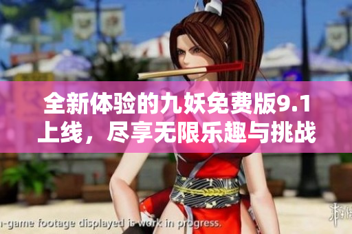 全新体验的九妖免费版9.1上线，尽享无限乐趣与挑战