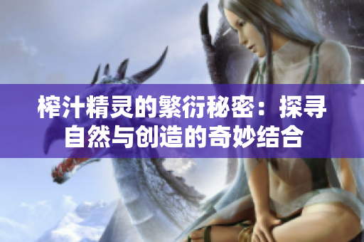 榨汁精灵的繁衍秘密：探寻自然与创造的奇妙结合