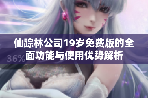 仙踪林公司19岁免费版的全面功能与使用优势解析