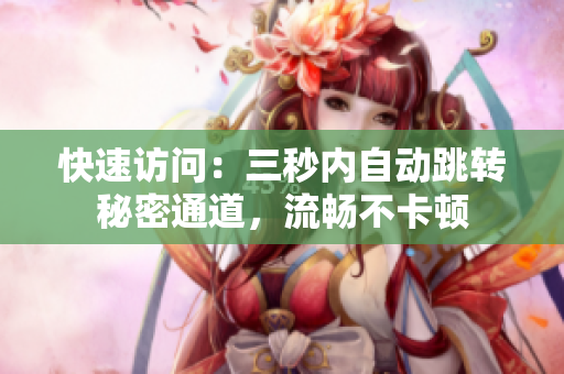 快速访问：三秒内自动跳转秘密通道，流畅不卡顿