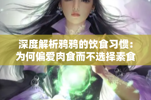 深度解析鸦鸦的饮食习惯：为何偏爱肉食而不选择素食？
