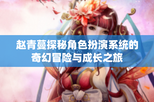 赵青蔓探秘角色扮演系统的奇幻冒险与成长之旅