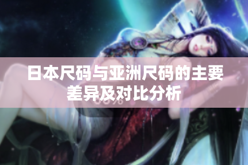 日本尺码与亚洲尺码的主要差异及对比分析