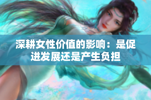 深耕女性价值的影响：是促进发展还是产生负担