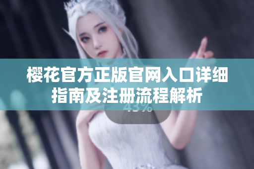 樱花官方正版官网入口详细指南及注册流程解析