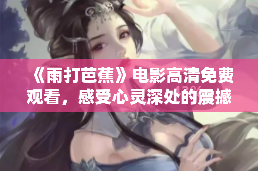 《雨打芭蕉》电影高清免费观看，感受心灵深处的震撼与美感