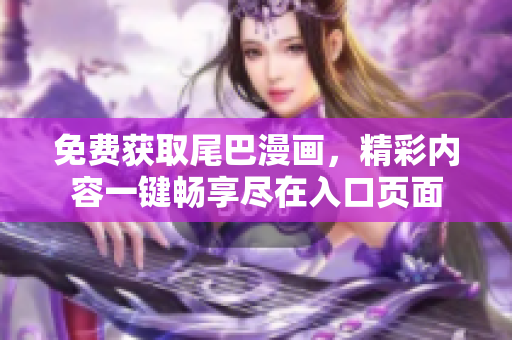 免费获取尾巴漫画，精彩内容一键畅享尽在入口页面
