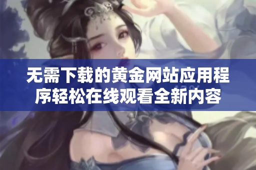无需下载的黄金网站应用程序轻松在线观看全新内容