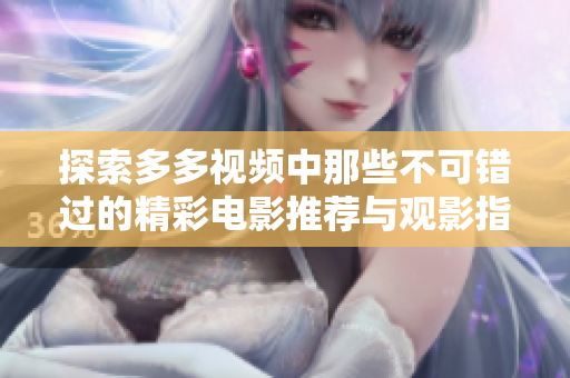 探索多多视频中那些不可错过的精彩电影推荐与观影指南