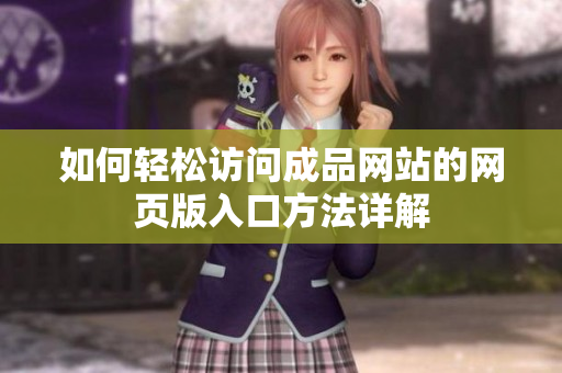 如何轻松访问成品网站的网页版入口方法详解