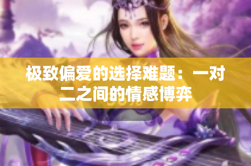 极致偏爱的选择难题：一对二之间的情感博弈