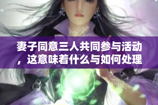 妻子同意三人共同参与活动，这意味着什么与如何处理