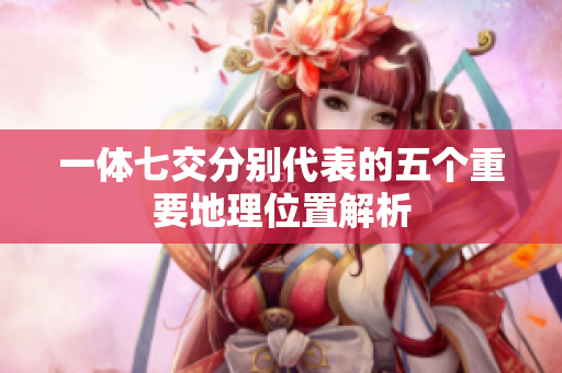 一体七交分别代表的五个重要地理位置解析