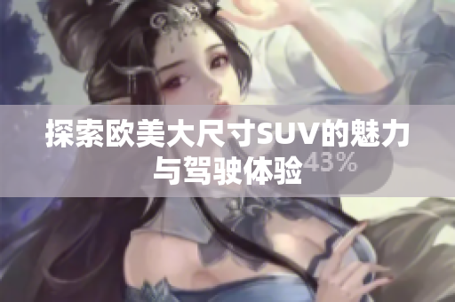 探索欧美大尺寸SUV的魅力与驾驶体验