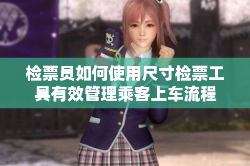 检票员如何使用尺寸检票工具有效管理乘客上车流程