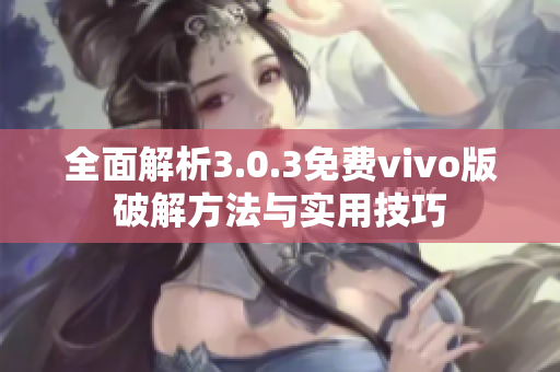 全面解析3.0.3免费vivo版破解方法与实用技巧