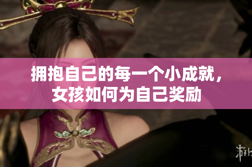 拥抱自己的每一个小成就，女孩如何为自己奖励