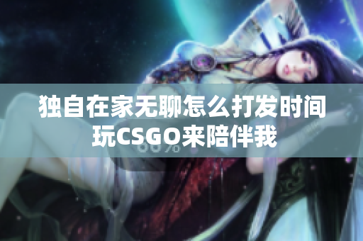 独自在家无聊怎么打发时间 玩CSGO来陪伴我