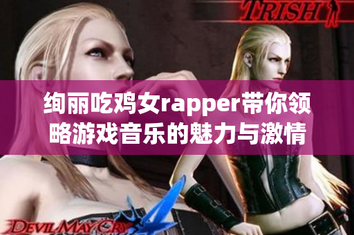 绚丽吃鸡女rapper带你领略游戏音乐的魅力与激情