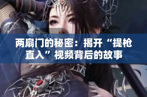 两扇门的秘密：揭开“提枪直入”视频背后的故事