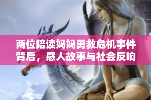 两位陪读妈妈勇救危机事件背后，感人故事与社会反响持续升温