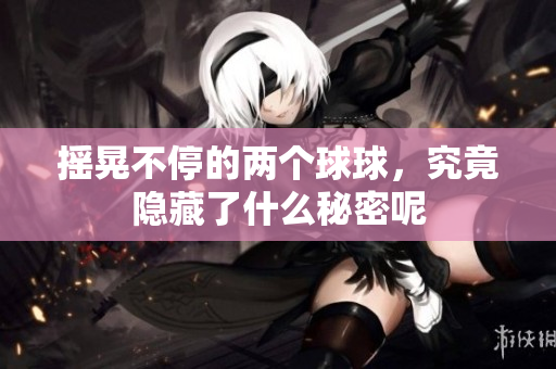摇晃不停的两个球球，究竟隐藏了什么秘密呢