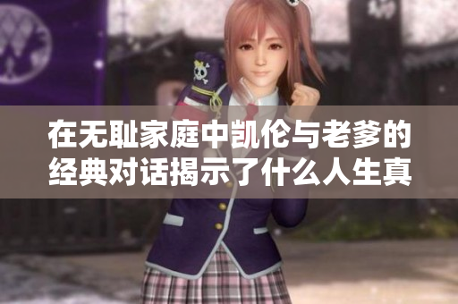 在无耻家庭中凯伦与老爹的经典对话揭示了什么人生真谛
