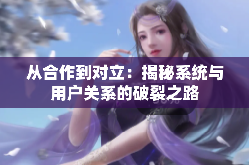 从合作到对立：揭秘系统与用户关系的破裂之路