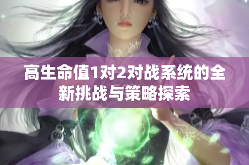 高生命值1对2对战系统的全新挑战与策略探索