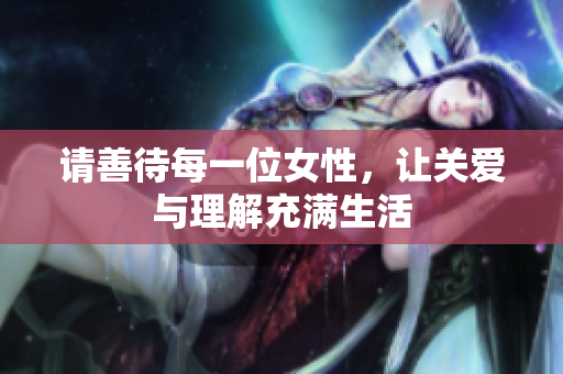 请善待每一位女性，让关爱与理解充满生活