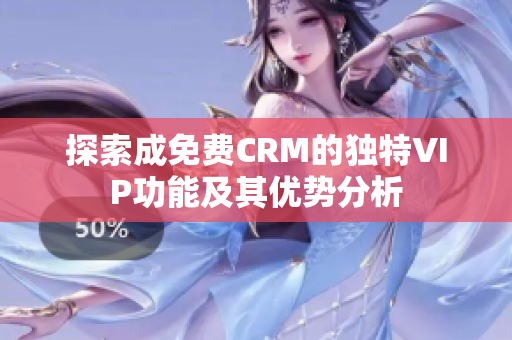 探索成免费CRM的独特VIP功能及其优势分析