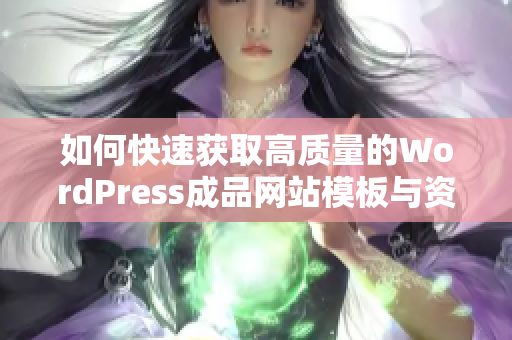 如何快速获取高质量的WordPress成品网站模板与资源