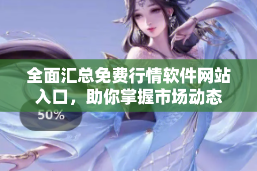 全面汇总免费行情软件网站入口，助你掌握市场动态
