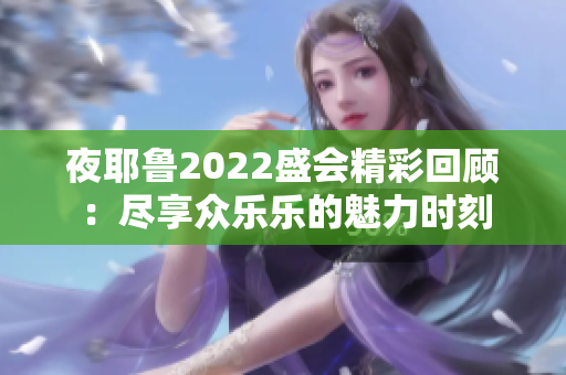 夜耶鲁2022盛会精彩回顾：尽享众乐乐的魅力时刻