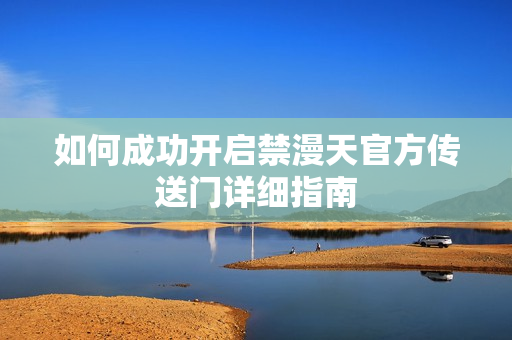 如何成功开启禁漫天官方传送门详细指南