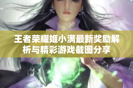 王者荣耀姬小满最新奖励解析与精彩游戏截图分享