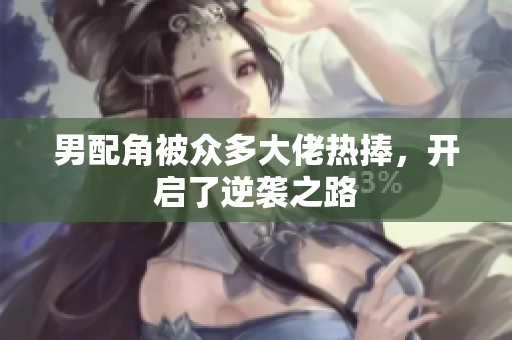 男配角被众多大佬热捧，开启了逆袭之路