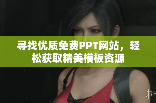 寻找优质免费PPT网站，轻松获取精美模板资源