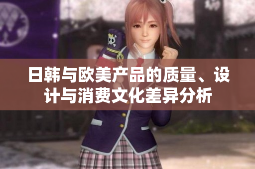 日韩与欧美产品的质量、设计与消费文化差异分析