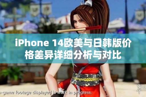 iPhone 14欧美与日韩版价格差异详细分析与对比