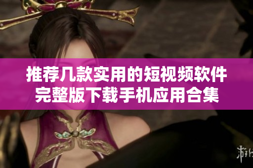 推荐几款实用的短视频软件完整版下载手机应用合集