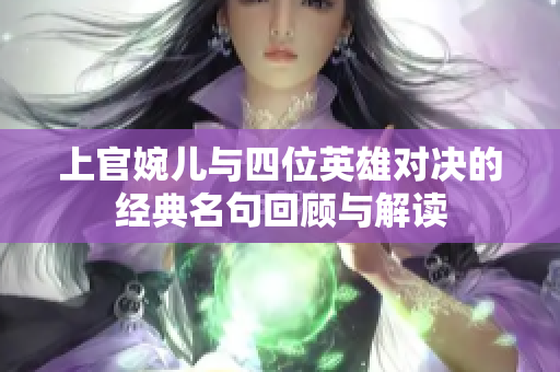 上官婉儿与四位英雄对决的经典名句回顾与解读