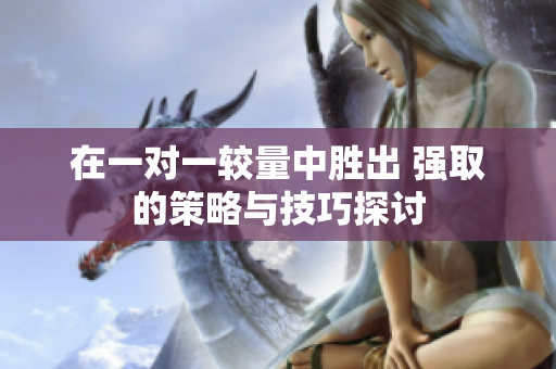 在一对一较量中胜出 强取的策略与技巧探讨