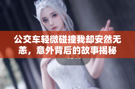 公交车轻微碰撞我却安然无恙，意外背后的故事揭秘