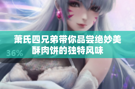 萧氏四兄弟带你品尝绝妙美酥肉饼的独特风味