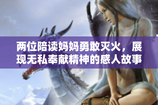 两位陪读妈妈勇敢灭火，展现无私奉献精神的感人故事